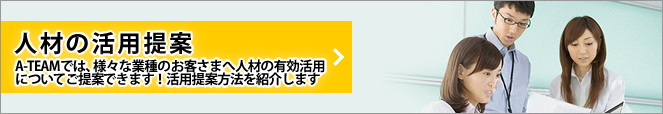 人材の有効活用：A-TEAMでは、様々な業種のお客様へ人材の有効活用についてご提案できます！活用提案方法を紹介します